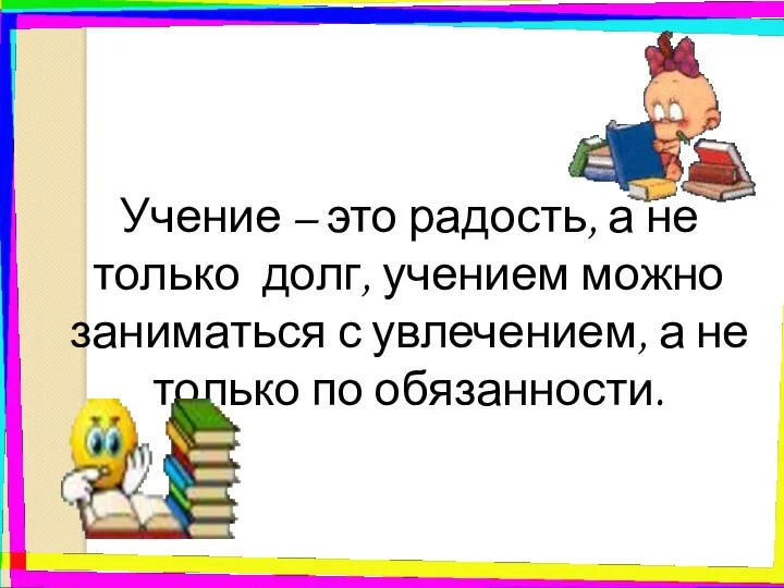 Учение – это радость, а не только долг, учением можно