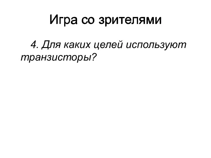 4. Для каких целей используют транзисторы? Игра со зрителями Игра со зрителями