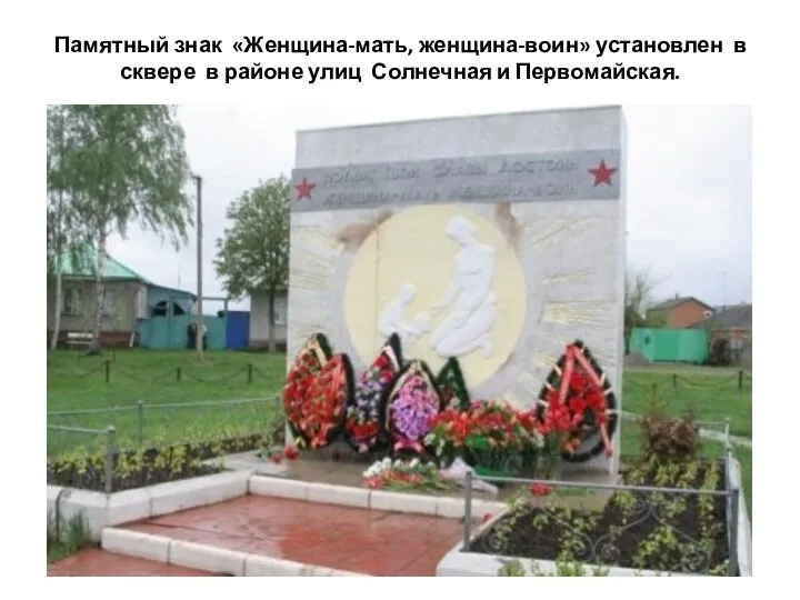 Памятный знак «Женщина-мать, женщина-воин» установлен в сквере в районе улиц Солнечная и Первомайская.