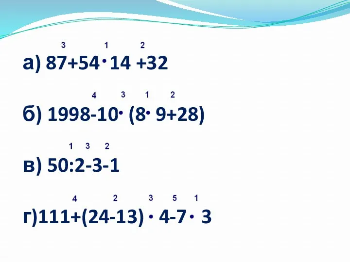 а) 87+54 14 +32 б) 1998-10 (8 9+28) в) 50:2-3-1 г)111+(24-13) 4-7 3