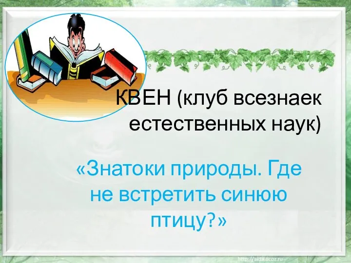 КВЕН (клуб всезнаек естественных наук) «Знатоки природы. Где не встретить синюю птицу?»