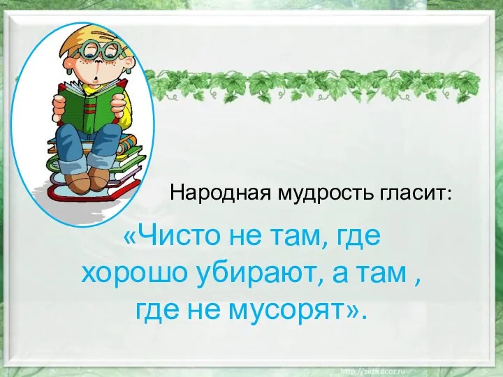 Народная мудрость гласит: «Чисто не там, где хорошо убирают, а там , где не мусорят».