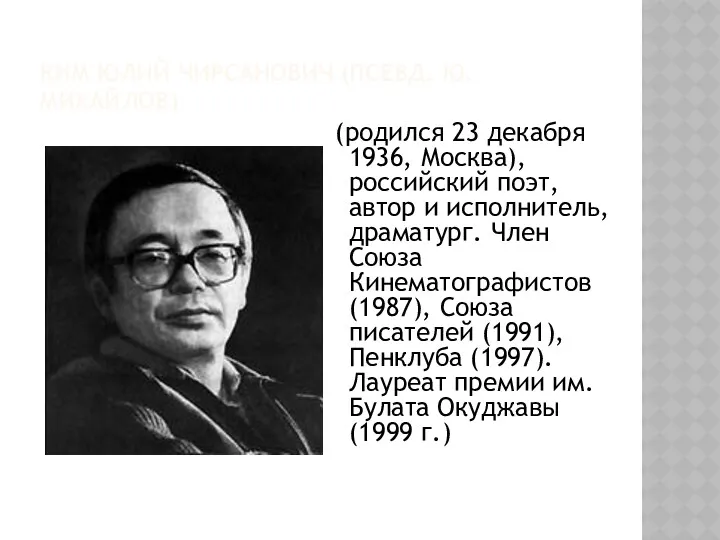 КИМ ЮЛИЙ ЧИРСАНОВИЧ (ПСЕВД. Ю. МИХАЙЛОВ) (родился 23 декабря 1936, Москва), российский поэт,
