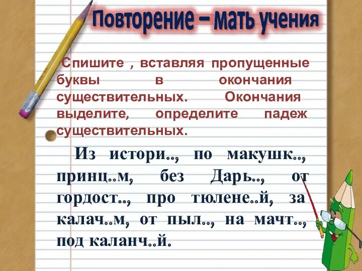 Спишите , вставляя пропущенные буквы в окончания существительных. Окончания выделите,