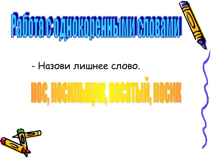 - Назови лишнее слово. Работа с однокоренными словами нос, носильщик, носатый, носик