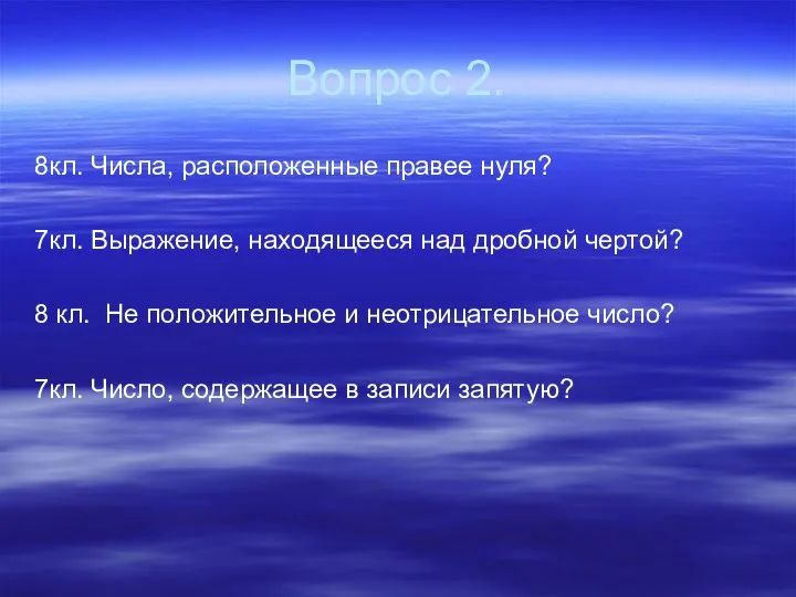 Вопрос 2. 8кл. Числа, расположенные правее нуля? 7кл. Выражение, находящееся над дробной чертой?