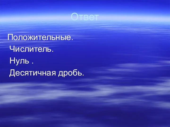 Ответ Положительные. Числитель. Нуль . Десятичная дробь.