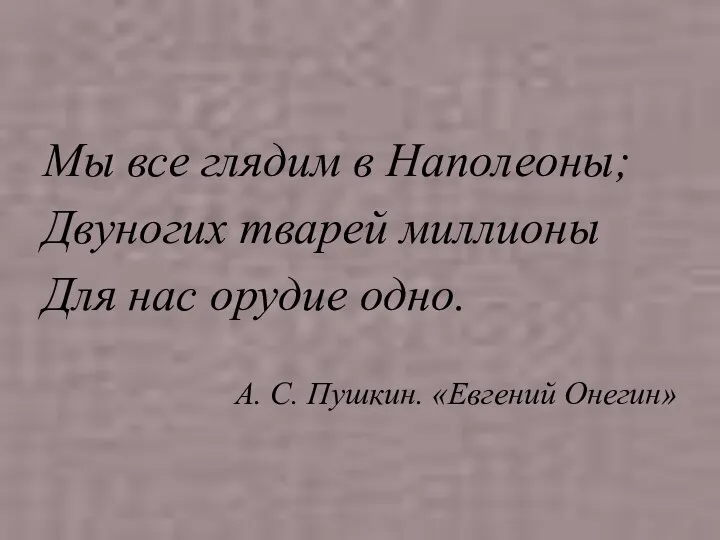 Мы все глядим в Наполеоны; Двуногих тварей миллионы Для нас