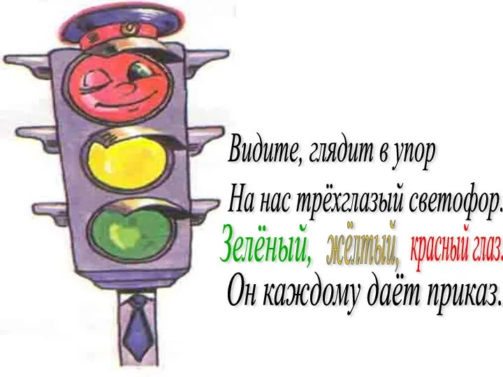 Видите, глядит в упор На нас трёхглазый светофор. Зелёный, жёлтый, красный глаз. Он каждому даёт приказ.