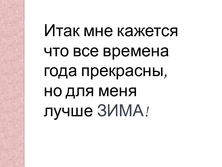 Итак мне кажется что все времена года прекрасны, но для меня лучше ЗИМА!