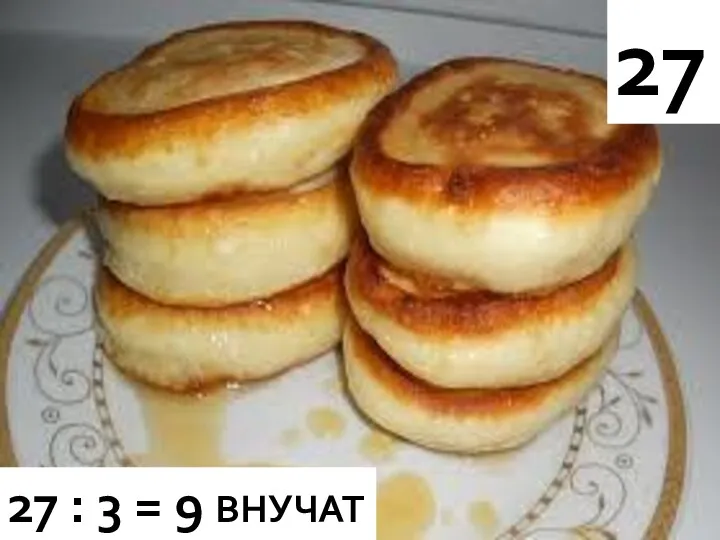 27 27 : 3 = 9 ВНУЧАТ