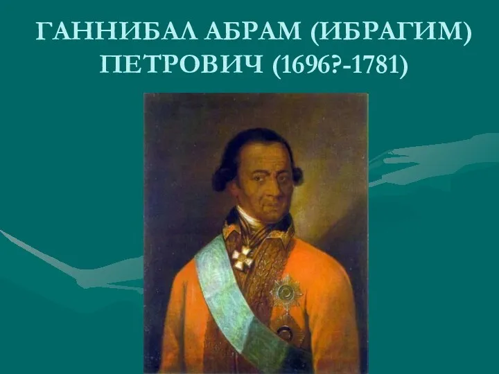 ГАННИБАЛ АБРАМ (ИБРАГИМ) ПЕТРОВИЧ (1696?-1781)