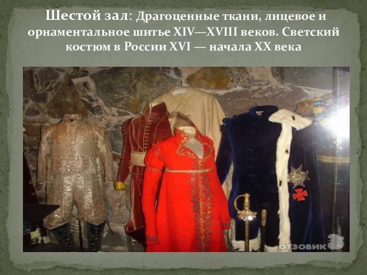 Шестой зал: Драгоценные ткани, лицевое и орнаментальное шитье XIV—XVIII веков. Светский костюм в