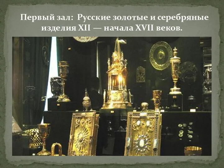 Первый зал: Первый зал: Русские золотые и серебряные изделия XII — начала XVII веков.
