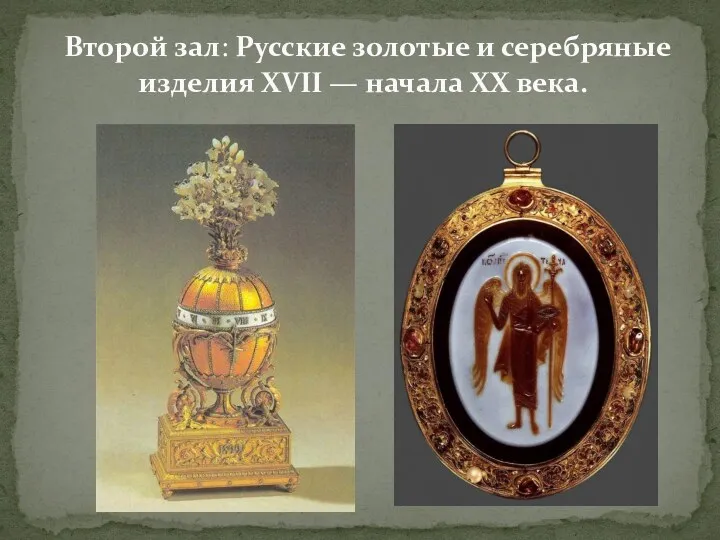 Первый зал: Второй зал: Русские золотые и серебряные изделия XVII — начала XX века.