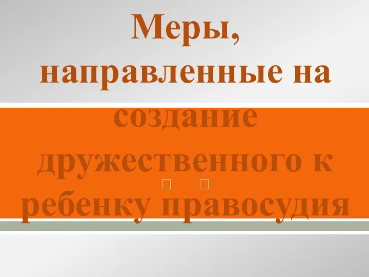 Меры, направленные на создание дружественного к ребенку правосудия