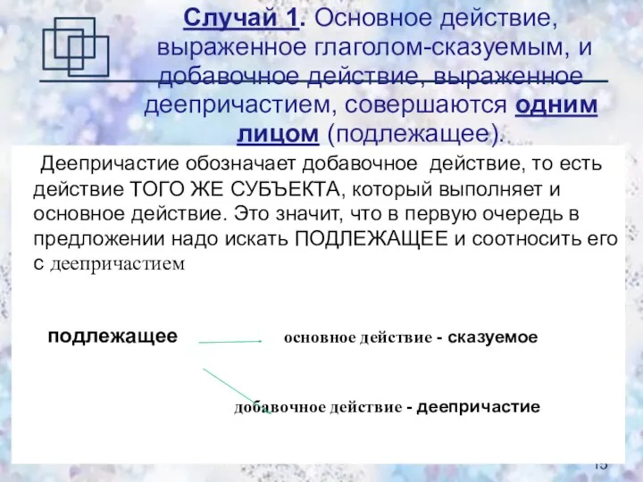 Деепричастие обозначает добавочное действие, то есть действие ТОГО ЖЕ СУБЪЕКТА,