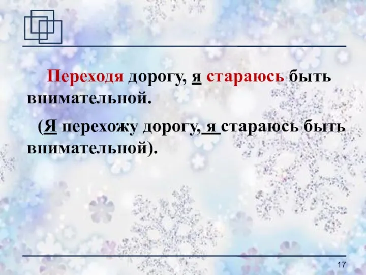 Переходя дорогу, я стараюсь быть внимательной. (Я перехожу дорогу, я стараюсь быть внимательной).