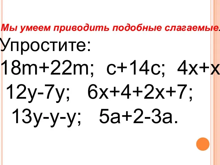 Мы умеем приводить подобные слагаемые. Упростите: 18m+22m; с+14с; 4х+х 12у-7у; 6х+4+2х+7; 13у-у-у; 5а+2-3а.