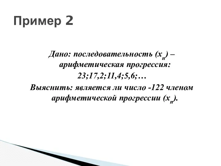 Дано: последовательность (хn) – арифметическая прогрессия: 23;17,2;11,4;5,6;… Выяснить: является ли число -122 членом