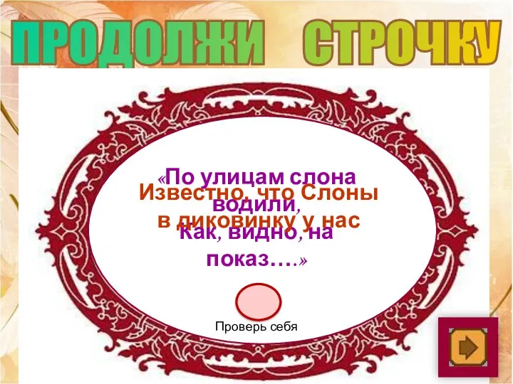 ПРОДОЛЖИ СТРОЧКУ «По улицам слона водили, Как, видно, на показ….»