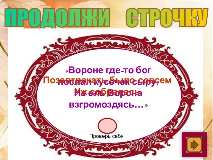 ПРОДОЛЖИ СТРОЧКУ «Вороне где-то бог послал кусочек сыру: На ель