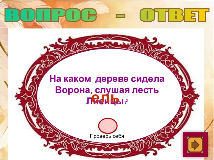 На каком дереве сидела Ворона, слушая лесть Лисицы? ель Проверь себя ВОПРОС - ОТВЕТ