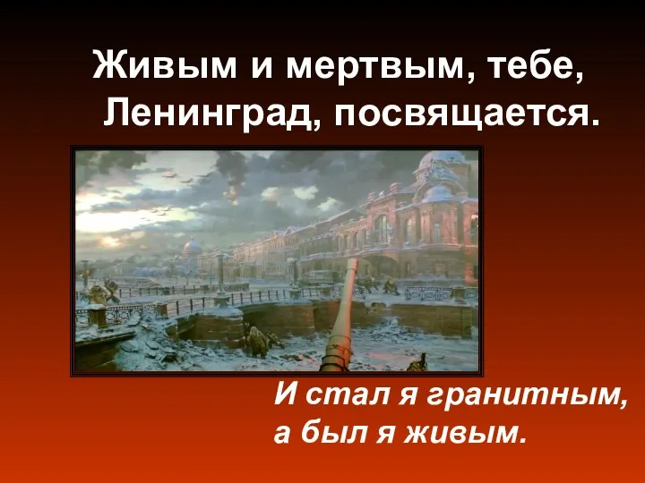 Живым и мертвым, тебе, Ленинград, посвящается. И стал я гранитным, а был я живым.