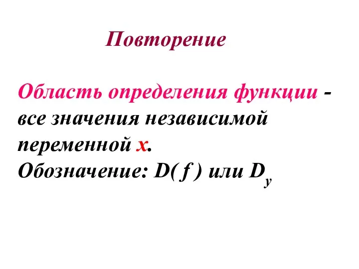 Повторение Область определения функции - все значения независимой переменной х. Обозначение: D( f ) или Dу