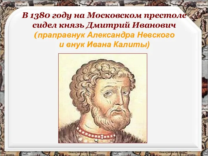 В 1380 году на Московском престоле сидел князь Дмитрий Иванович (праправнук Александра Невского