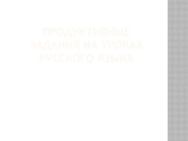 ПРОДУКТИВНЫЕ ЗАДАНИЯ НА УРОКАХ РУССКОГО ЯЗЫКА