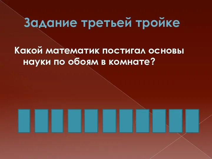 Задание третьей тройке Какой математик постигал основы науки по обоям