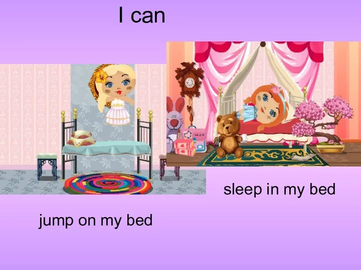 I can jump on my bed sleep in my bed