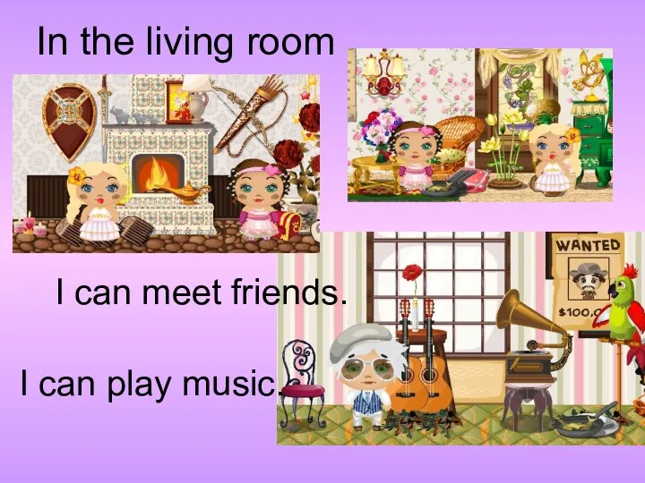 In the living room I can play music. I can meet friends.