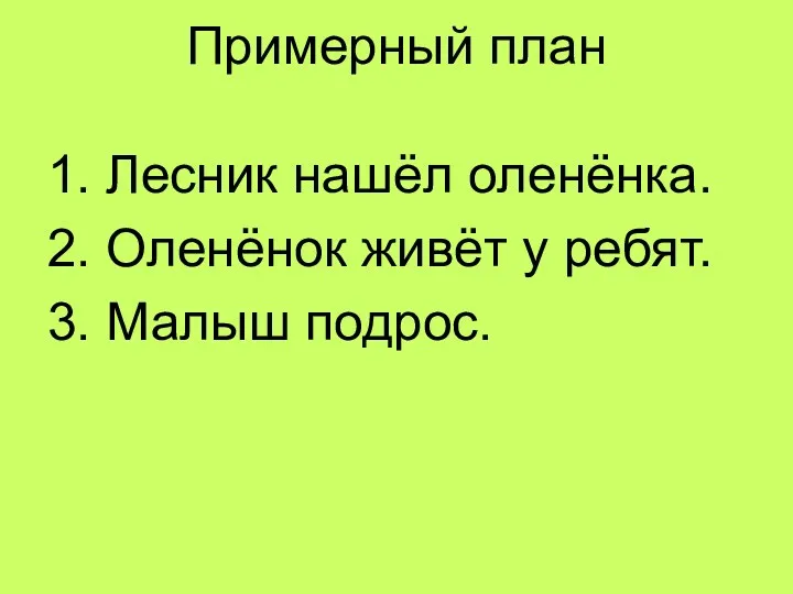 Примерный план 1. Лесник нашёл оленёнка. 2. Оленёнок живёт у ребят. 3. Малыш подрос.