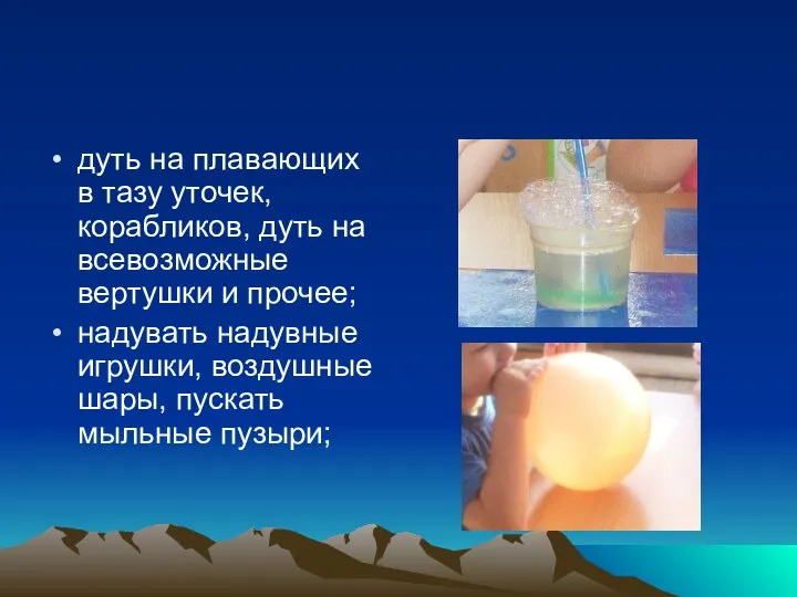 дуть на плавающих в тазу уточек, корабликов, дуть на всевозможные вертушки и прочее;