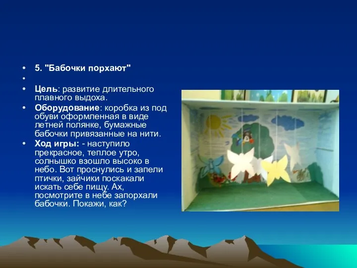 5. "Бабочки порхают" Цель: развитие длительного плавного выдоха. Оборудование: коробка из под обуви