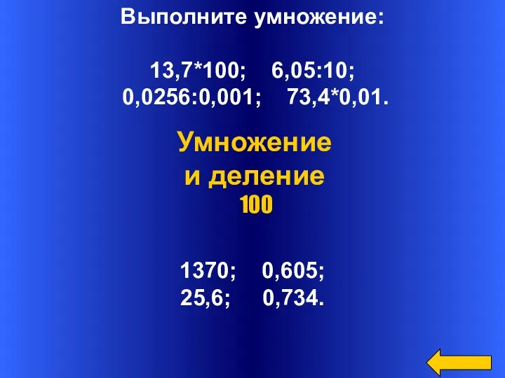 Выполните умножение: 13,7*100; 6,05:10; 0,0256:0,001; 73,4*0,01. 1370; 0,605; 25,6; 0,734. Умножение и деление 100