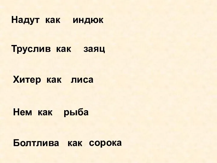 Надут как индюк Труслив как заяц Хитер как лиса Нем как рыба Болтлива как сорока