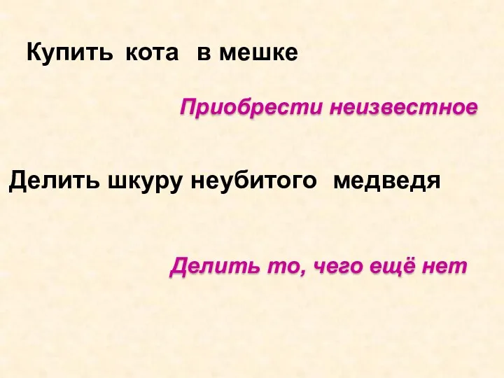 Купить кота в мешке Приобрести неизвестное Делить шкуру неубитого медведя Делить то, чего ещё нет