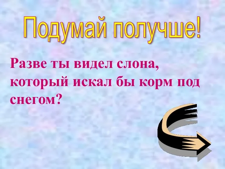 Подумай получше! Разве ты видел слона, который искал бы корм под снегом?