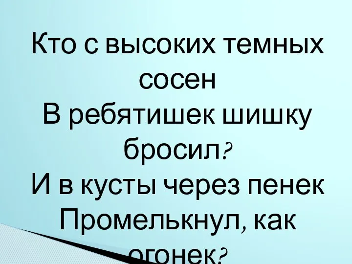 Кто с высоких темных сосен В ребятишек шишку бросил? И в кусты через