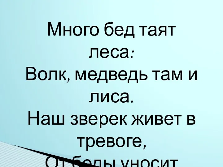 Много бед таят леса: Волк, медведь там и лиса. Наш зверек живет в