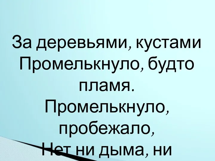 За деревьями, кустами Промелькнуло, будто пламя. Промелькнуло, пробежало, Нет ни дыма, ни пожара.