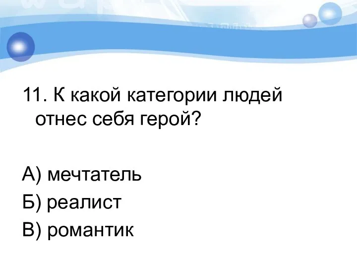 11. К какой категории людей отнес себя герой? А) мечтатель Б) реалист В) романтик