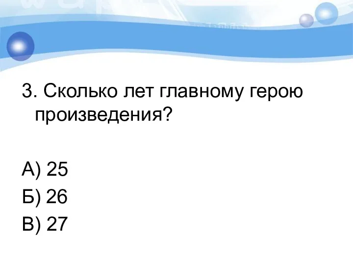 3. Сколько лет главному герою произведения? А) 25 Б) 26 В) 27