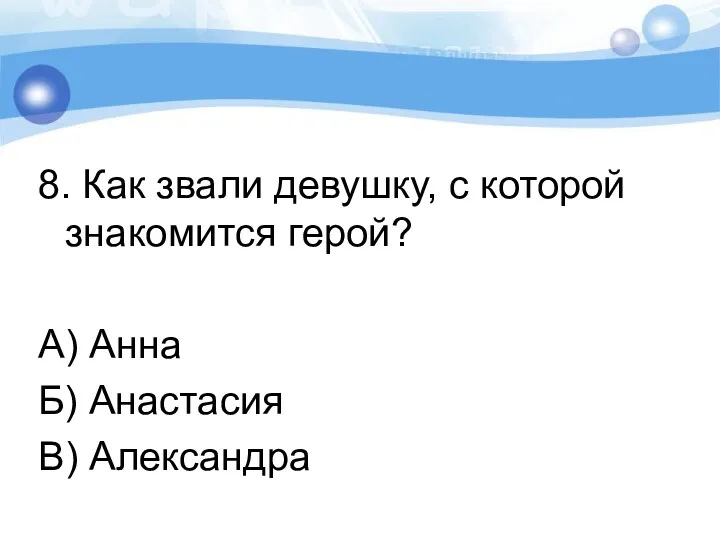 8. Как звали девушку, с которой знакомится герой? А) Анна Б) Анастасия В) Александра