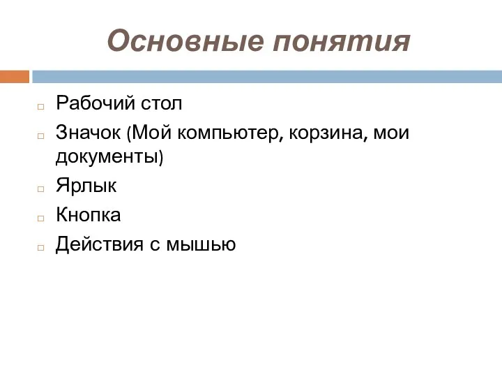 Основные понятия Рабочий стол Значок (Мой компьютер, корзина, мои документы) Ярлык Кнопка Действия с мышью