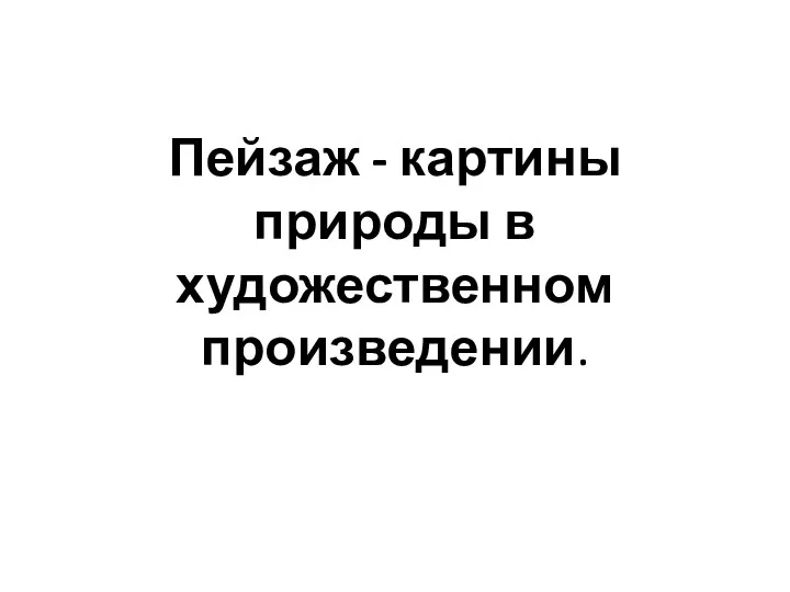 Пейзаж - картины природы в художественном произведении.