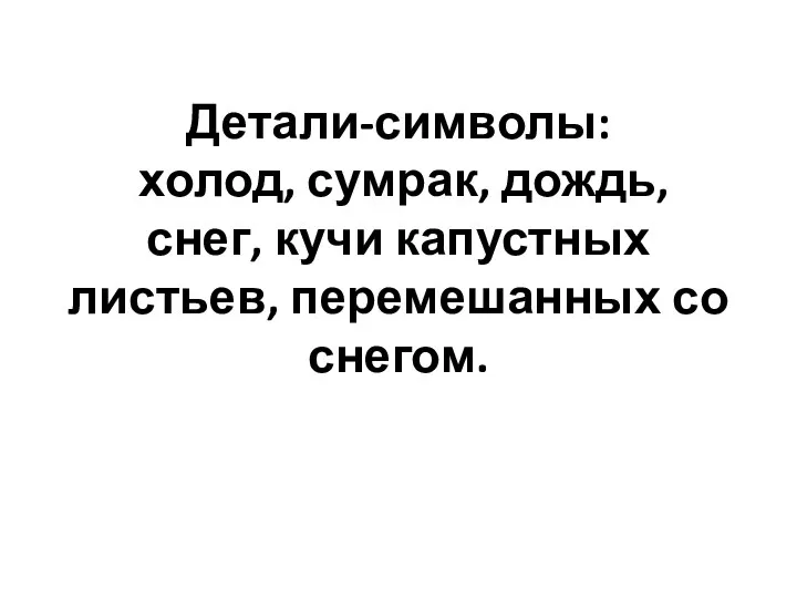 Детали-символы: холод, сумрак, дождь, снег, кучи капустных листьев, перемешанных со снегом.